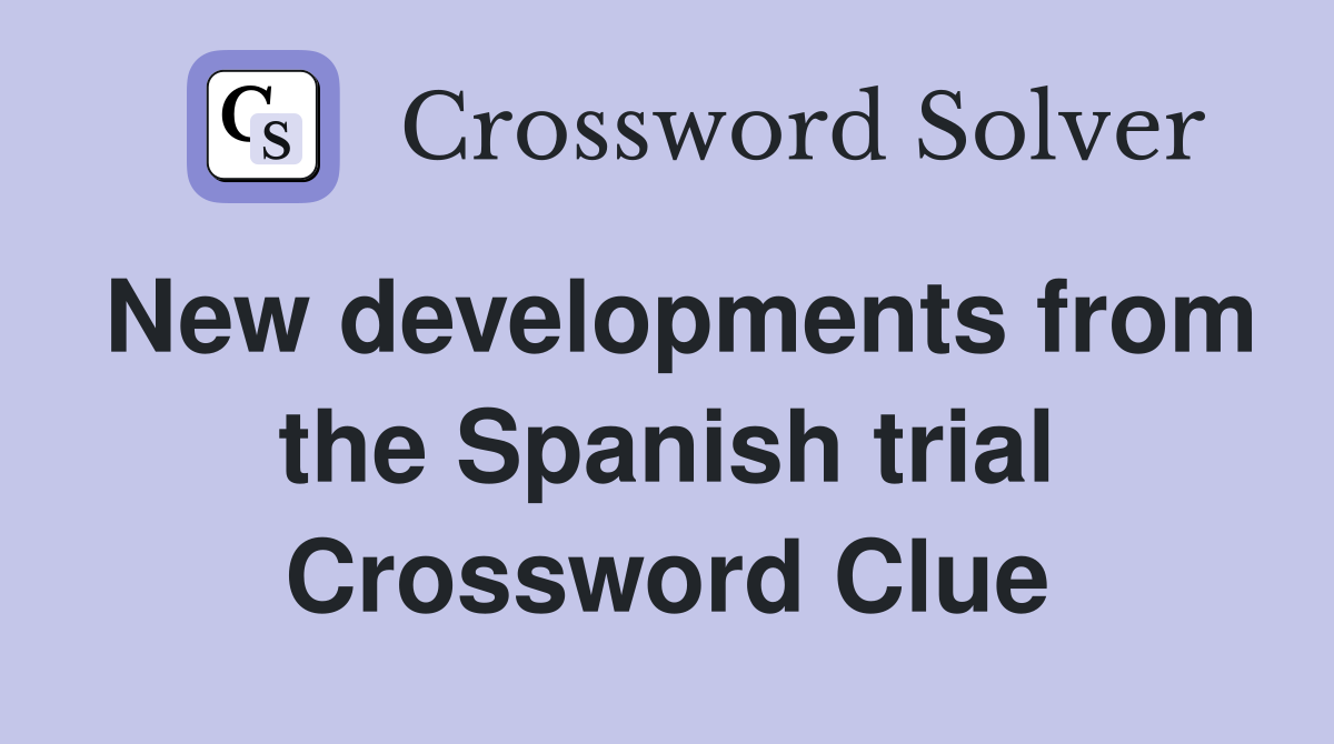 New developments from the Spanish trial Crossword Clue