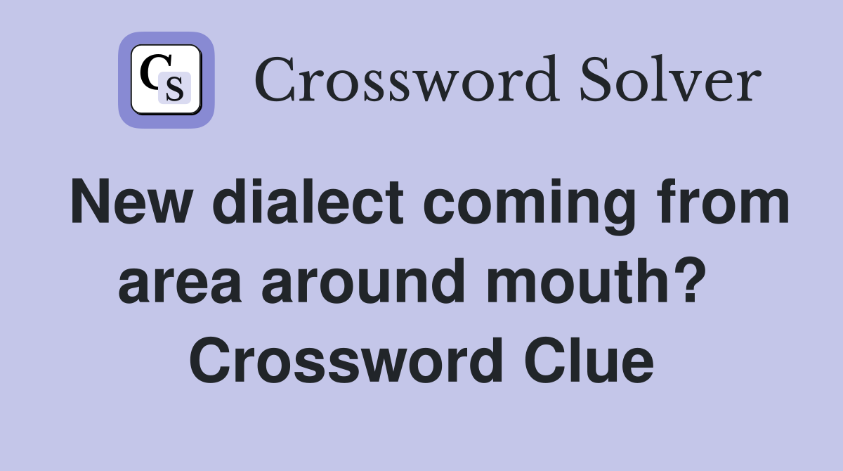 New dialect coming from area around mouth?  Crossword Clue