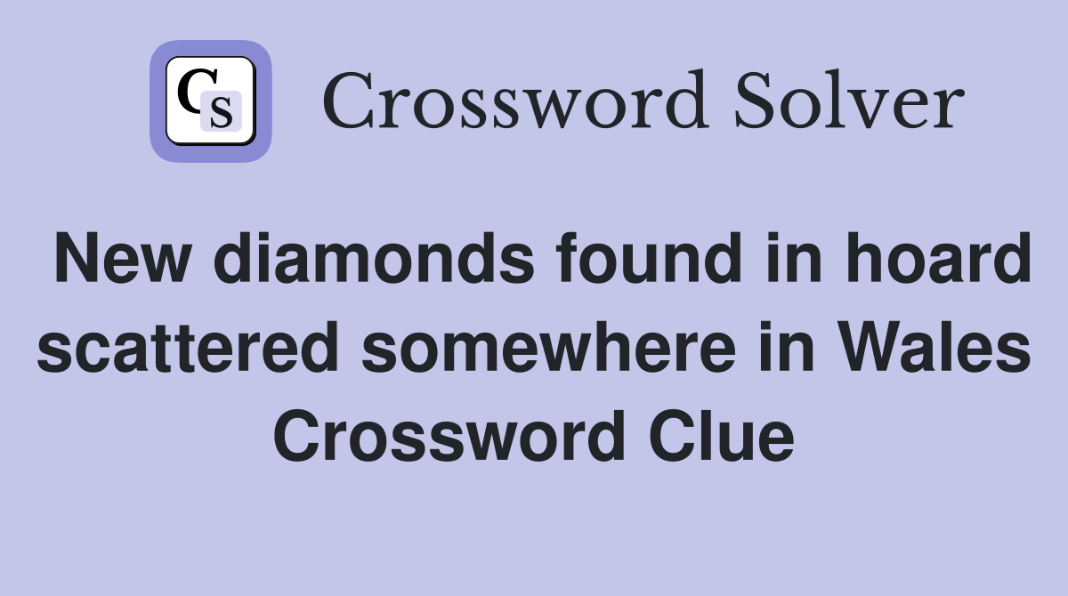 New diamonds found in hoard scattered somewhere in Wales Crossword Clue