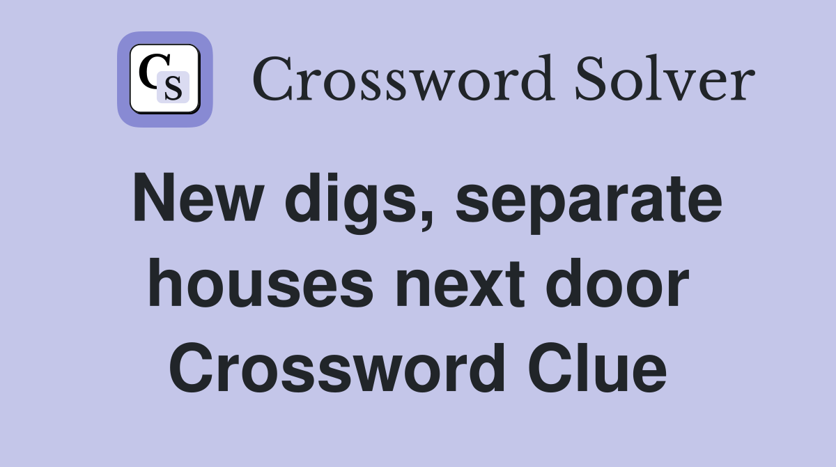New digs, separate houses next door Crossword Clue