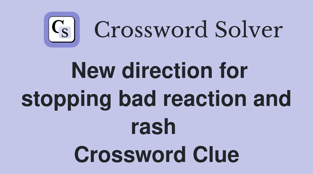 New direction for stopping bad reaction and rash  Crossword Clue