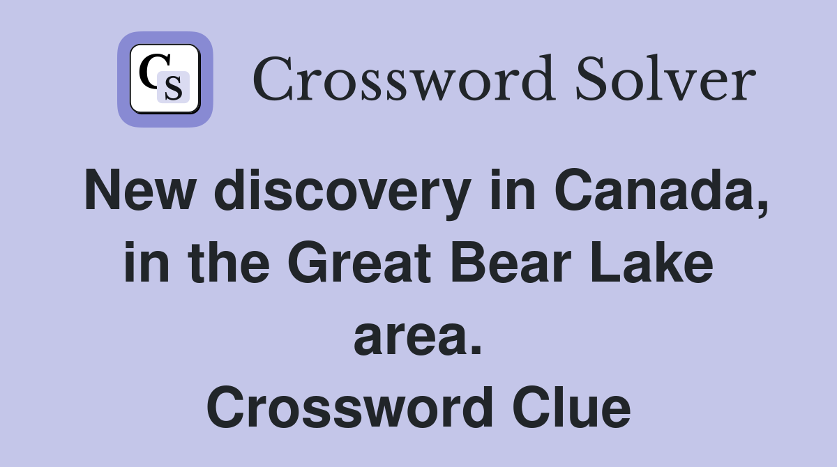 New discovery in Canada, in the Great Bear Lake area. Crossword Clue