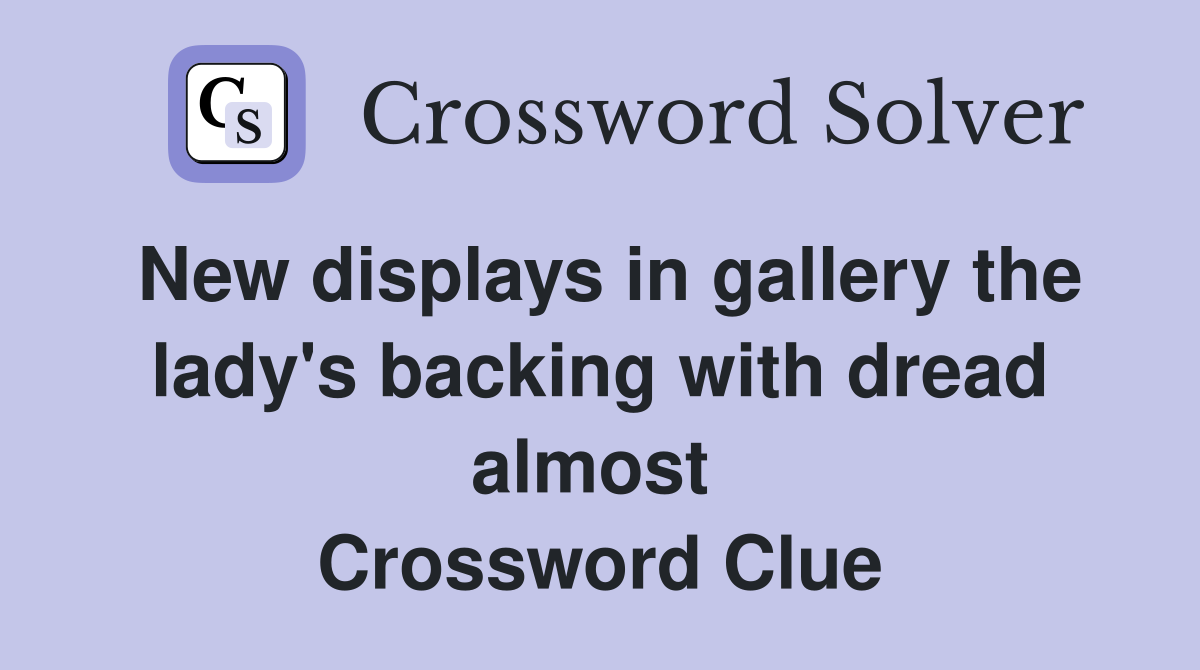New displays in gallery the lady's backing with dread almost  Crossword Clue