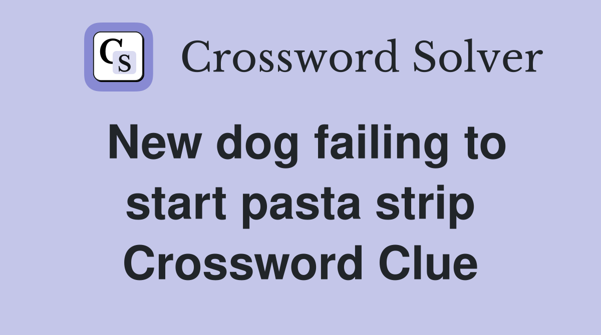 New dog failing to start pasta strip Crossword Clue