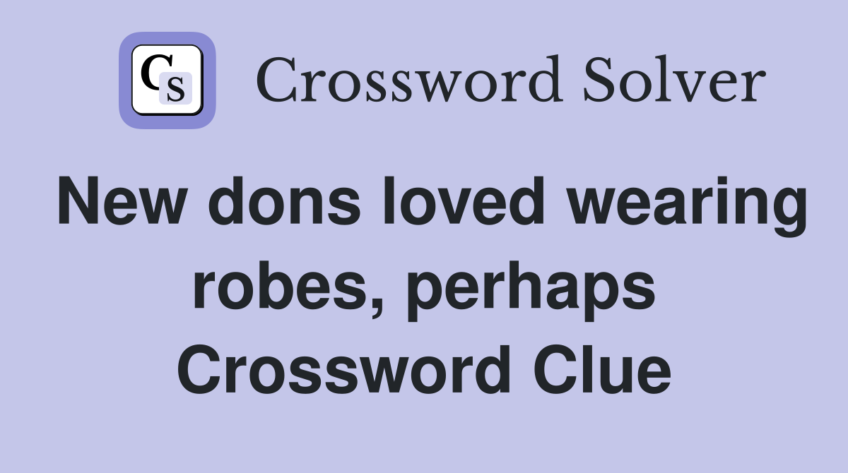 New dons loved wearing robes, perhaps Crossword Clue