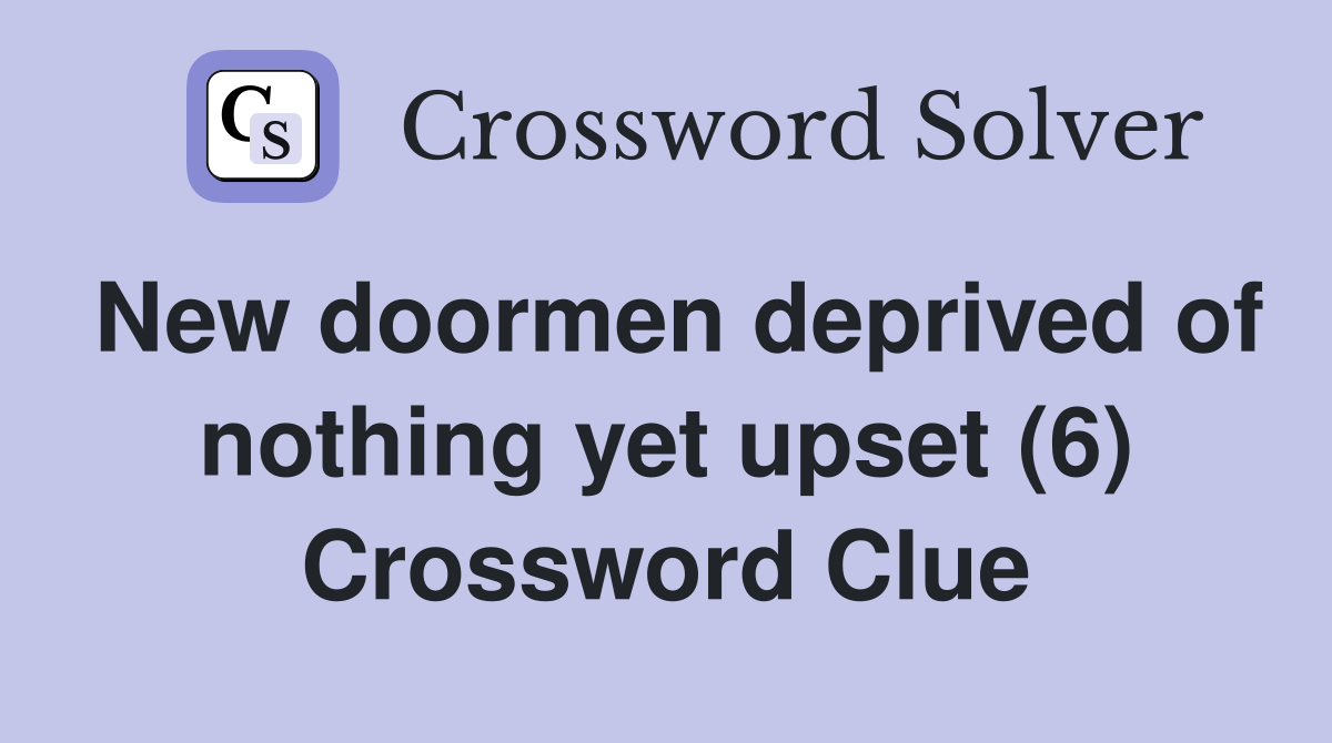 New doormen deprived of nothing yet upset (6) Crossword Clue