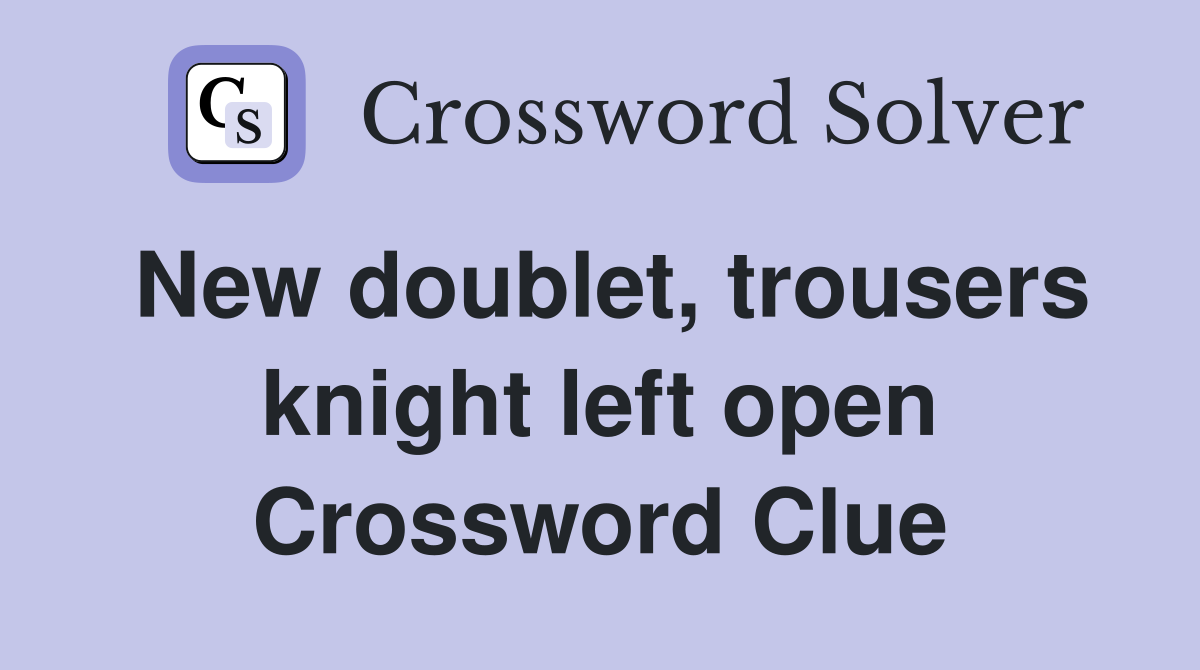 New doublet, trousers knight left open Crossword Clue