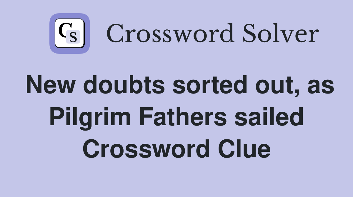 New doubts sorted out, as Pilgrim Fathers sailed Crossword Clue
