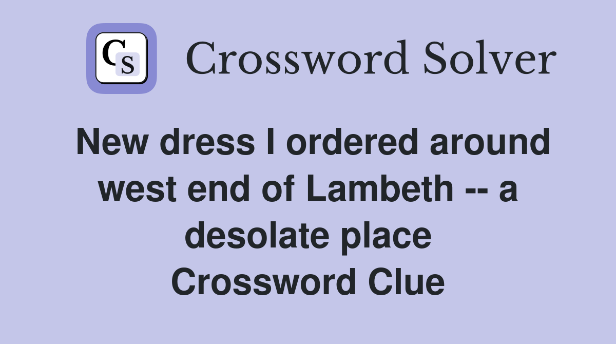 New dress I ordered around west end of Lambeth -- a desolate place Crossword Clue
