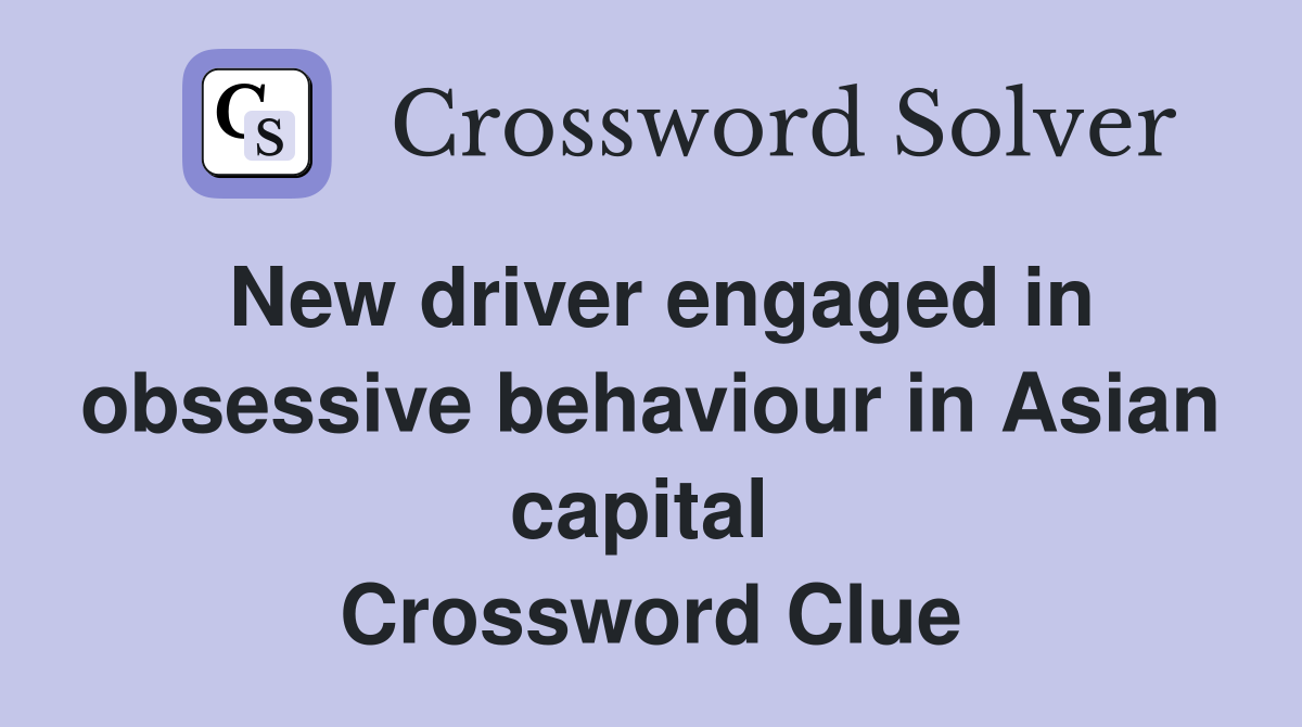 New driver engaged in obsessive behaviour in Asian capital  Crossword Clue