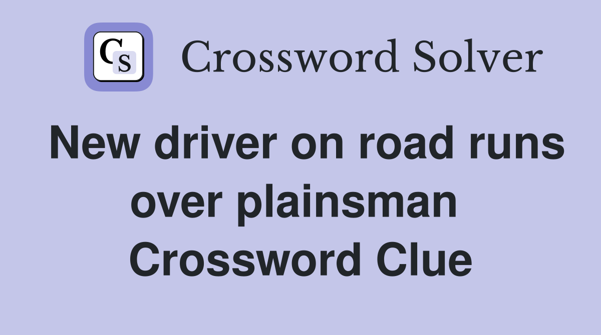 New driver on road runs over plainsman  Crossword Clue