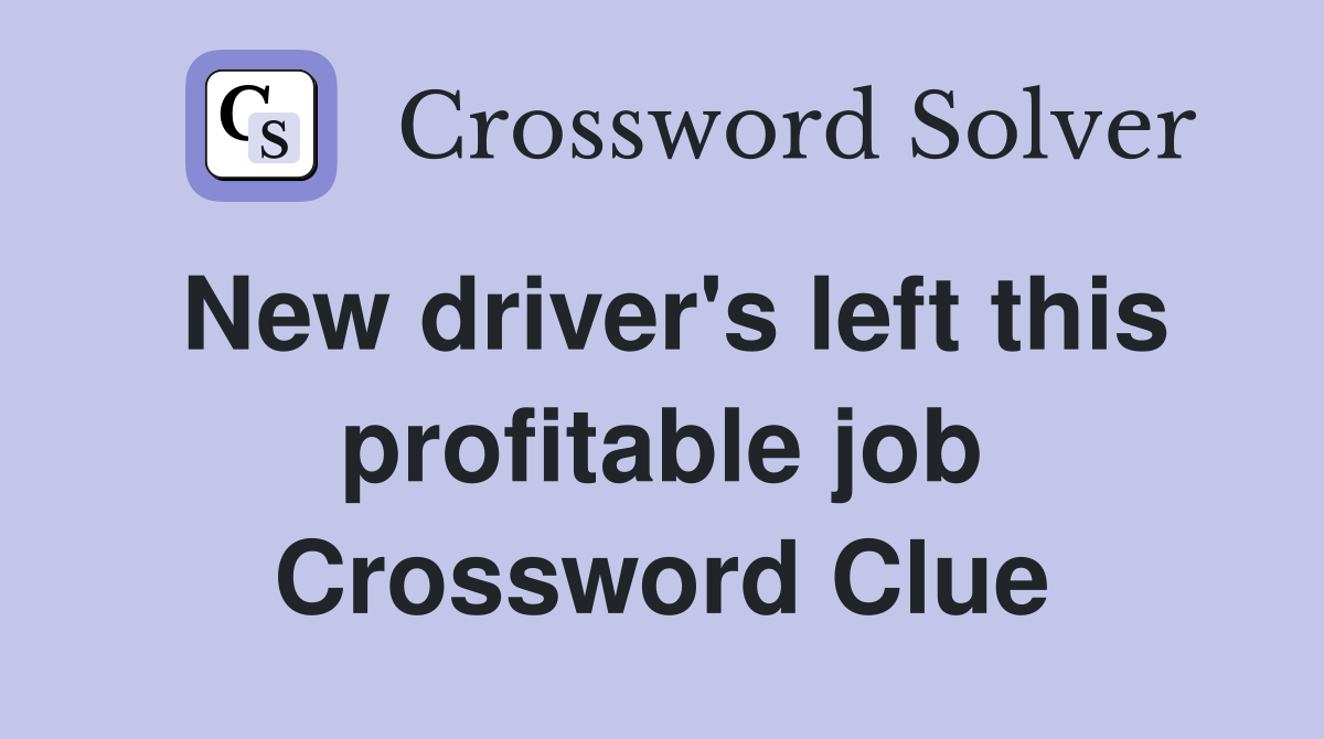 New driver's left this profitable job Crossword Clue