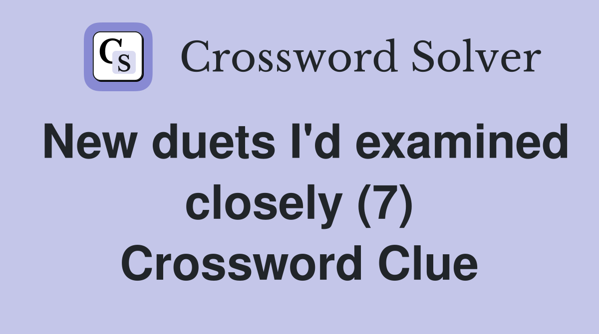 New duets I'd examined closely (7) Crossword Clue