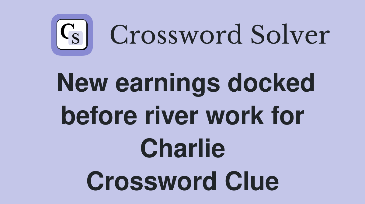 New earnings docked before river work for Charlie Crossword Clue