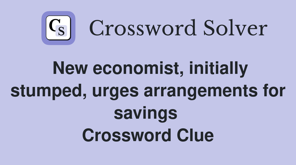New economist, initially stumped, urges arrangements for savings  Crossword Clue