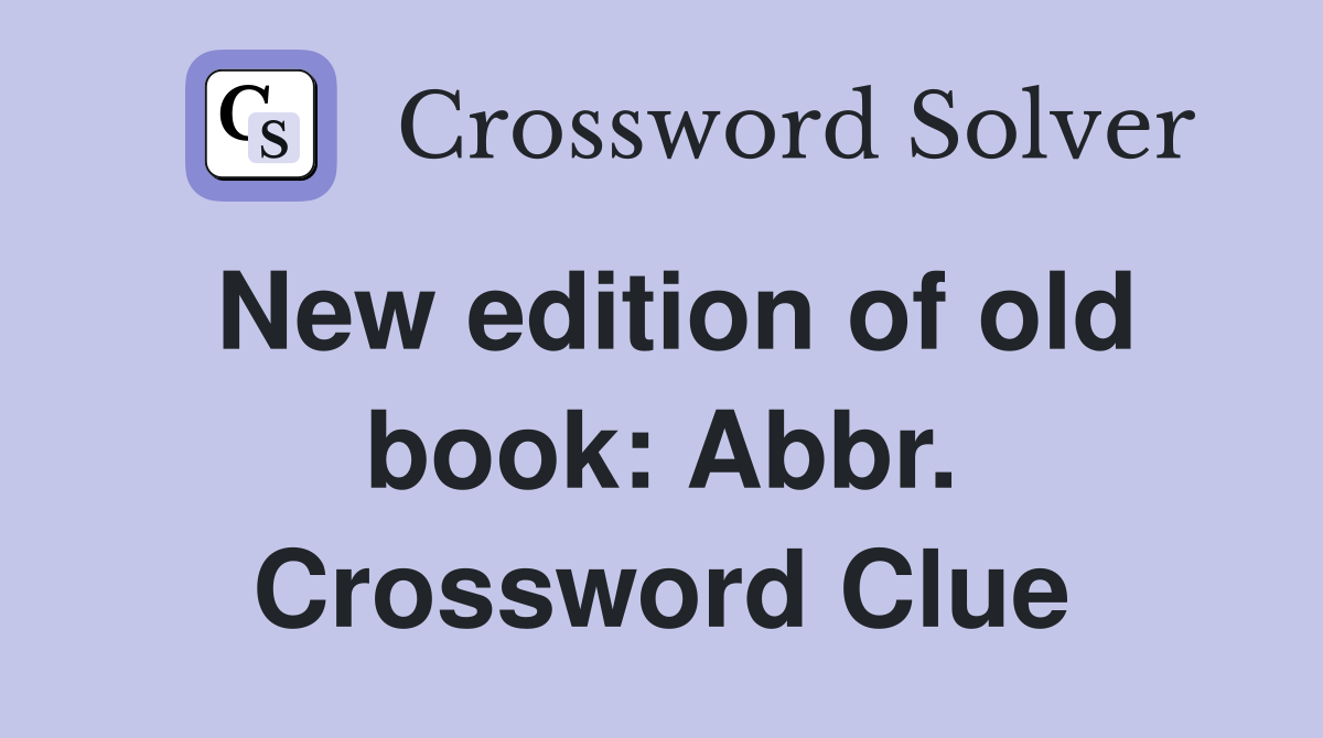 New edition of old book: Abbr. Crossword Clue