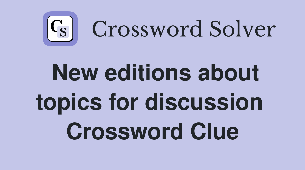 New editions about topics for discussion  Crossword Clue