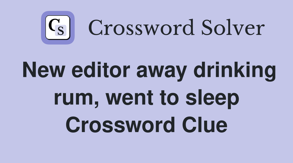 New editor away drinking rum, went to sleep Crossword Clue