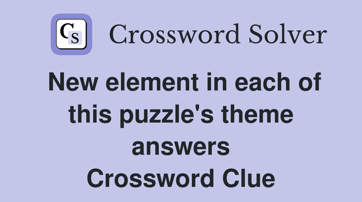 New element in each of this puzzle's theme answers Crossword Clue