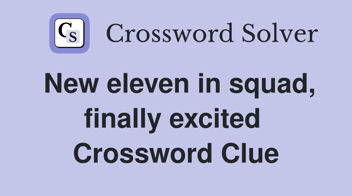 New eleven in squad, finally excited  Crossword Clue
