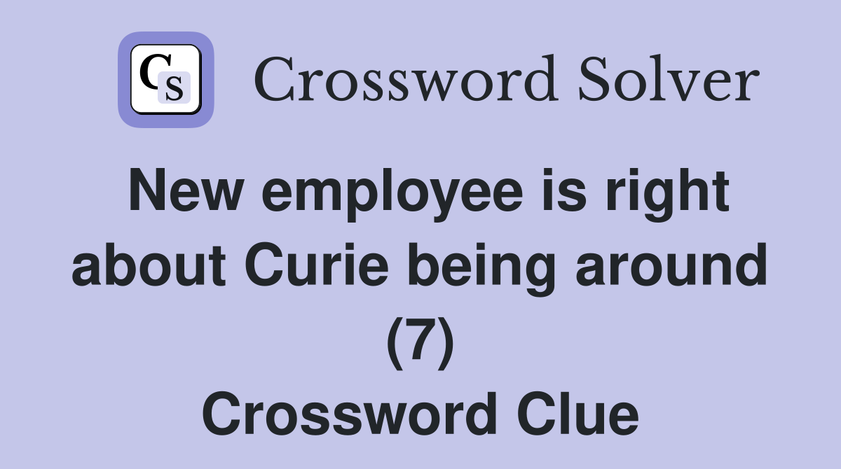 New employee is right about Curie being around (7) Crossword Clue