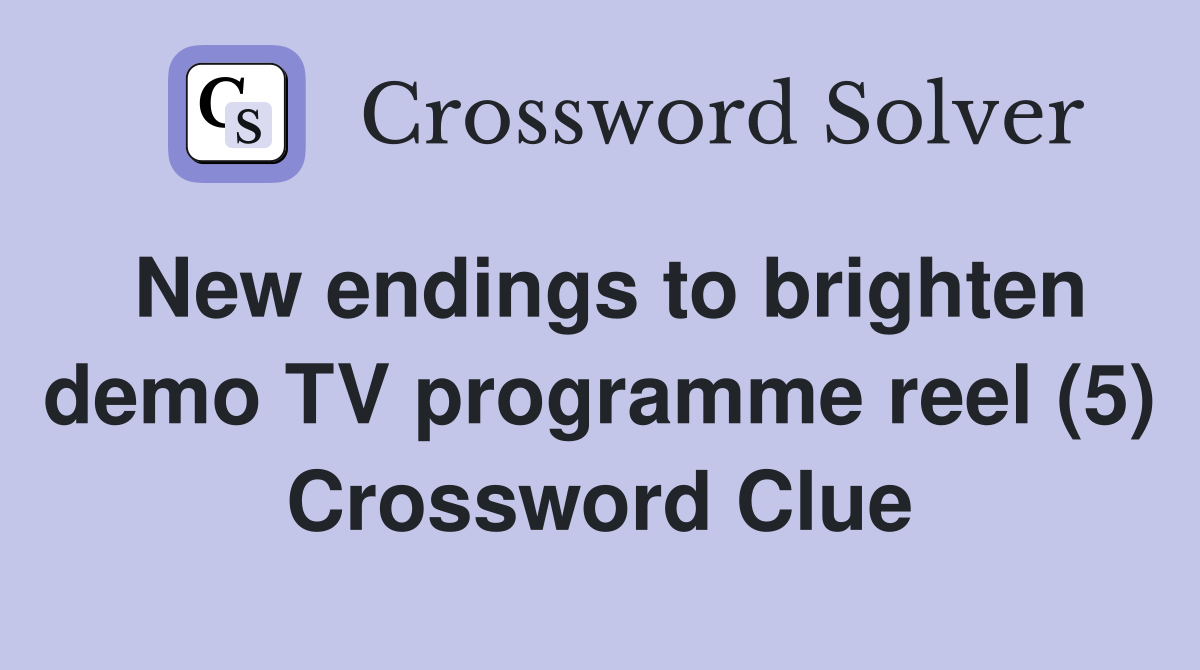New endings to brighten demo TV programme reel (5) Crossword Clue