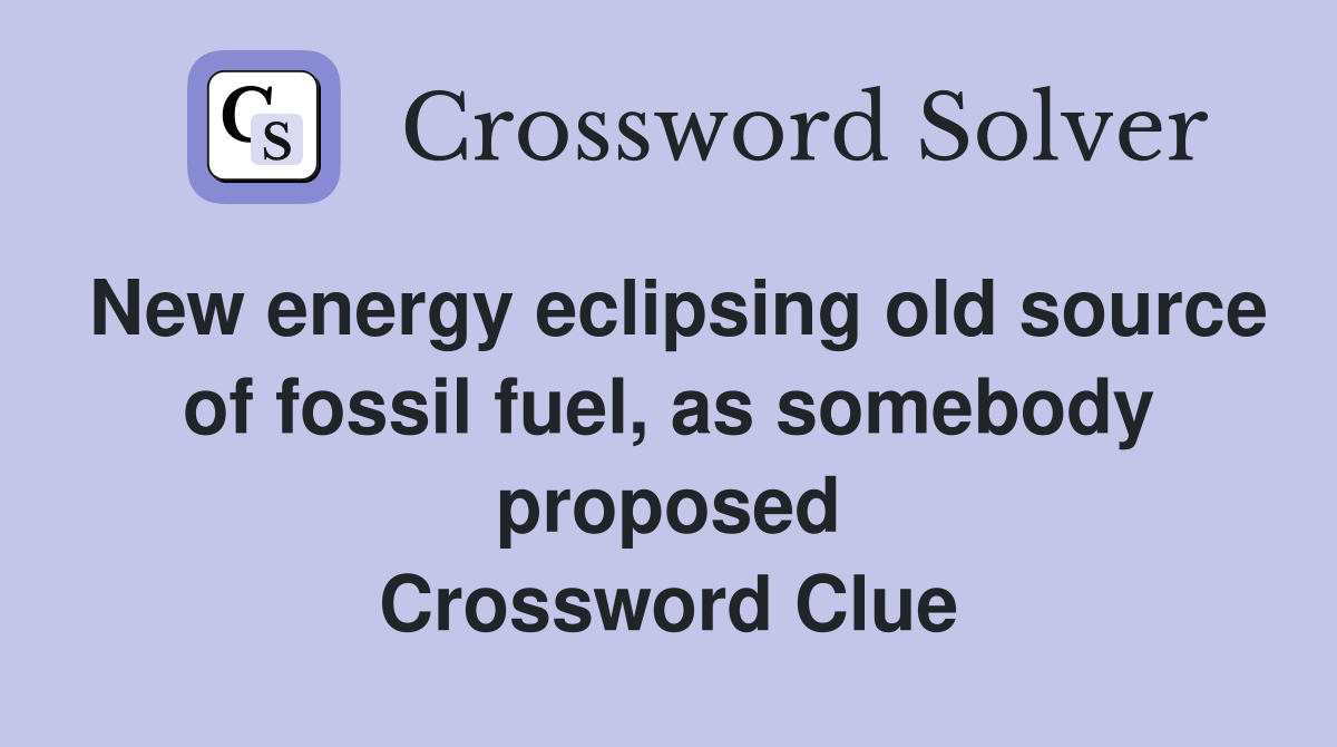 New energy eclipsing old source of fossil fuel, as somebody proposed Crossword Clue