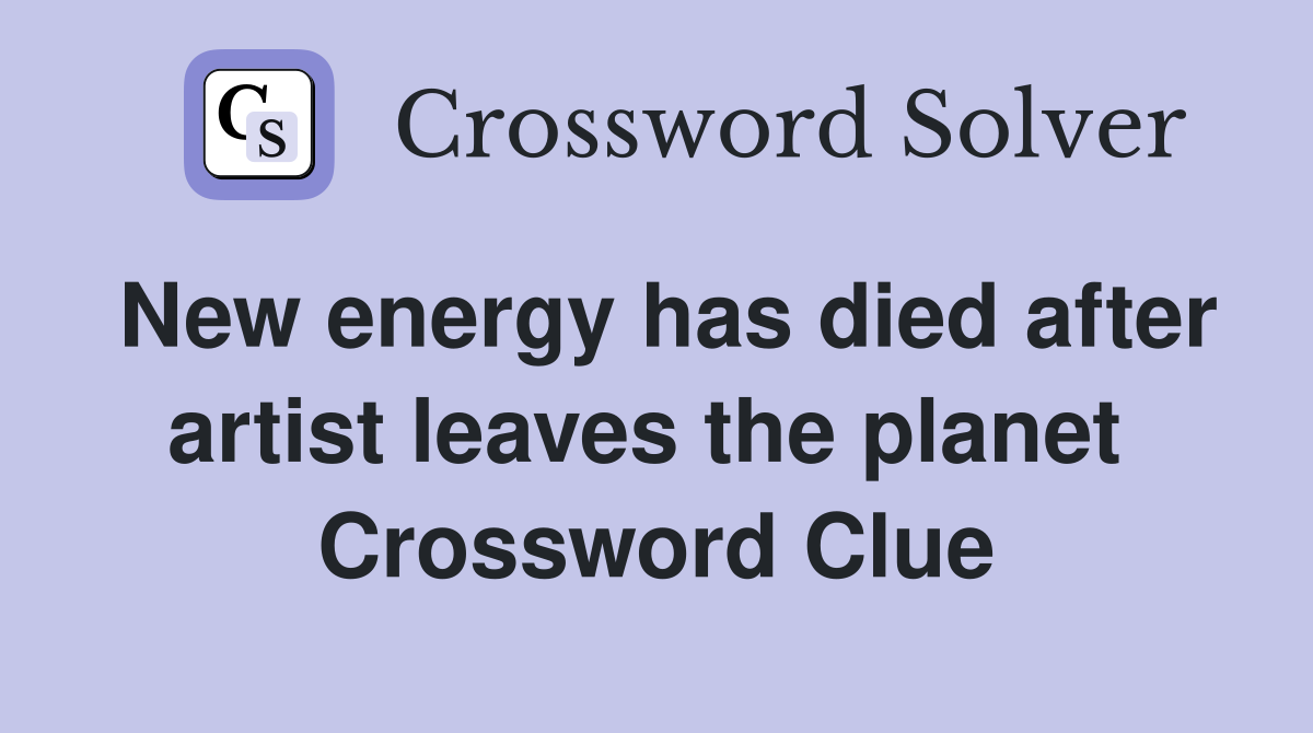 New energy has died after artist leaves the planet  Crossword Clue