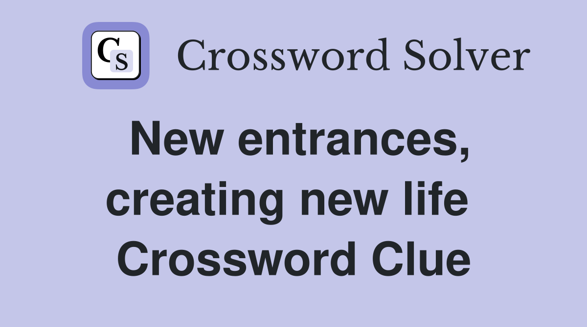 New entrances, creating new life  Crossword Clue