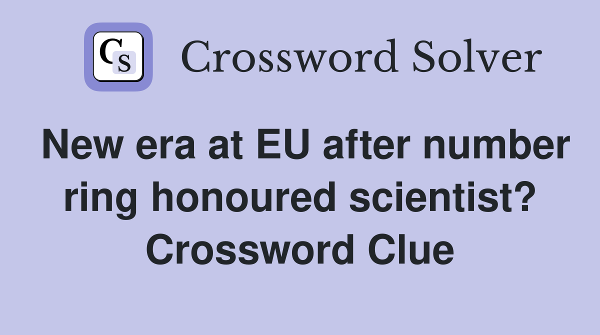 New era at EU after number ring honoured scientist? Crossword Clue