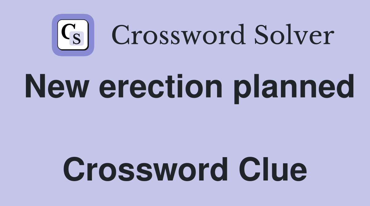New erection planned  Crossword Clue