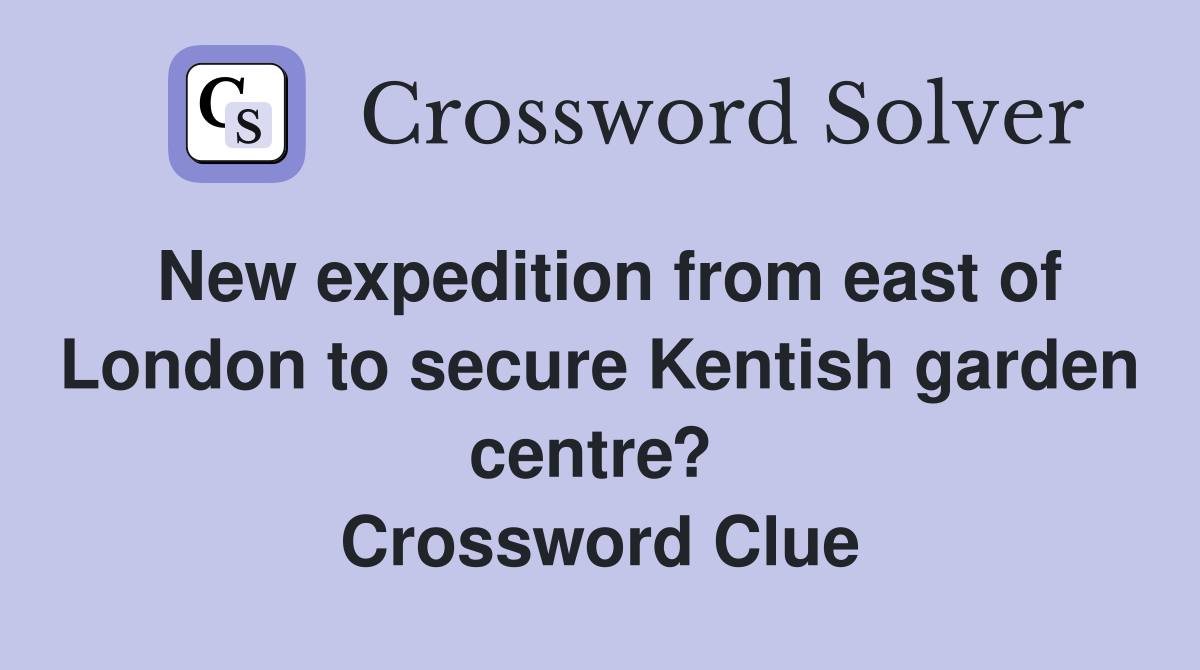 New expedition from east of London to secure Kentish garden centre?  Crossword Clue