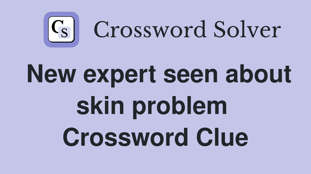 New expert seen about skin problem  Crossword Clue