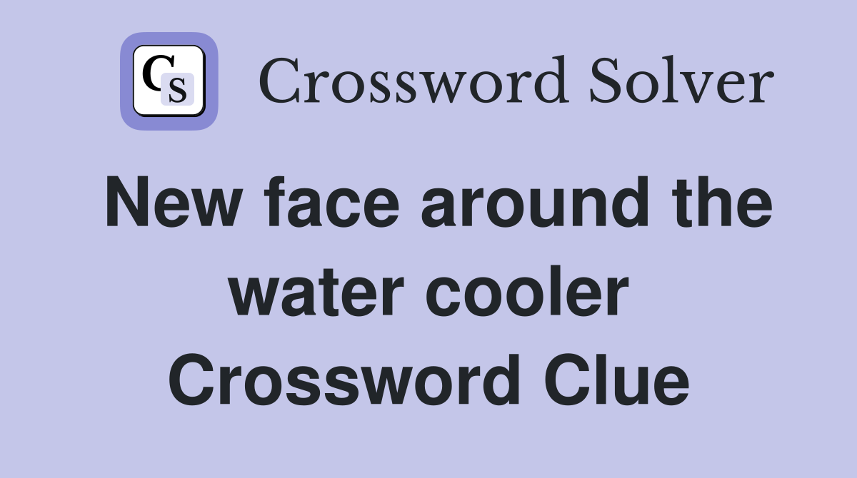 New face around the water cooler Crossword Clue
