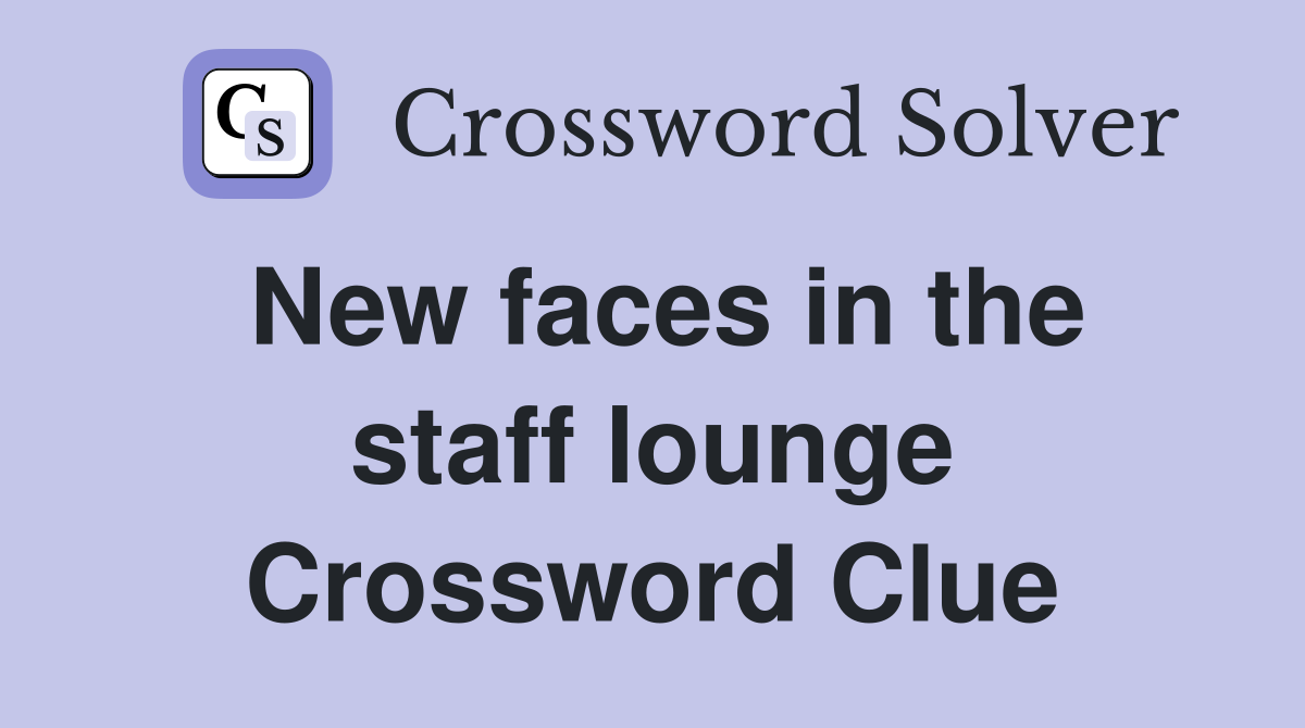 New faces in the staff lounge Crossword Clue