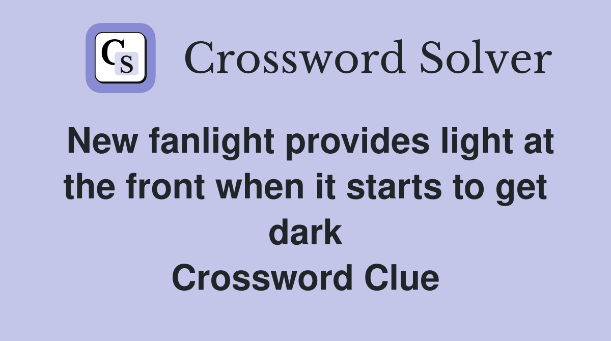 New fanlight provides light at the front when it starts to get dark Crossword Clue