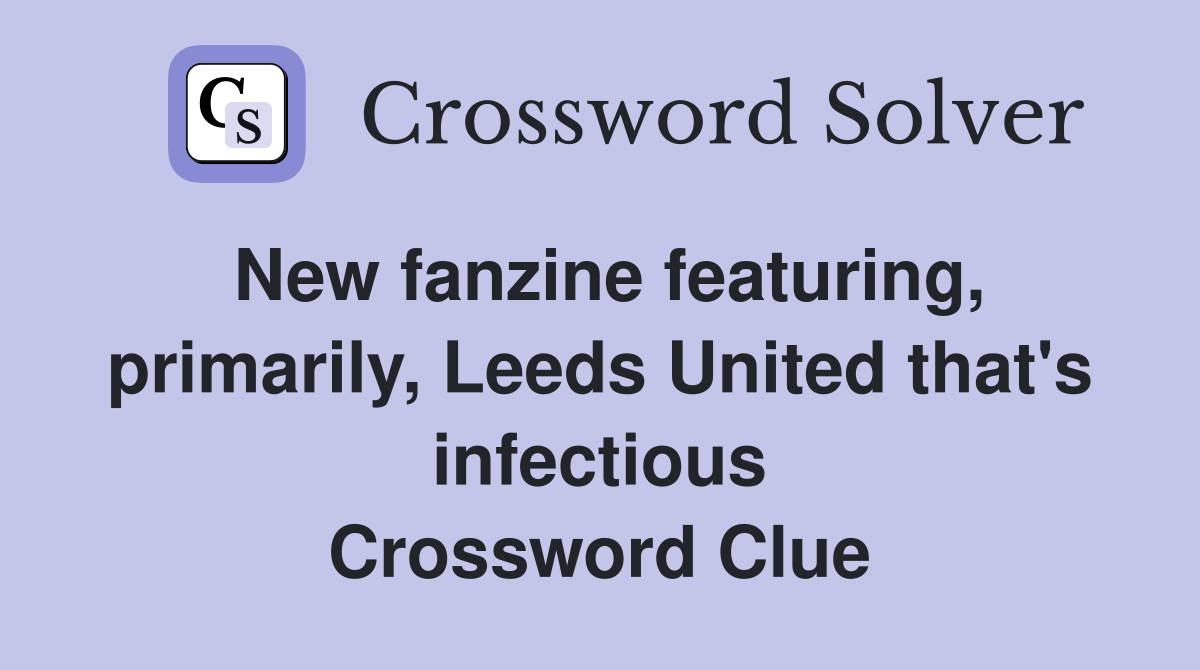 New fanzine featuring, primarily, Leeds United that's infectious Crossword Clue