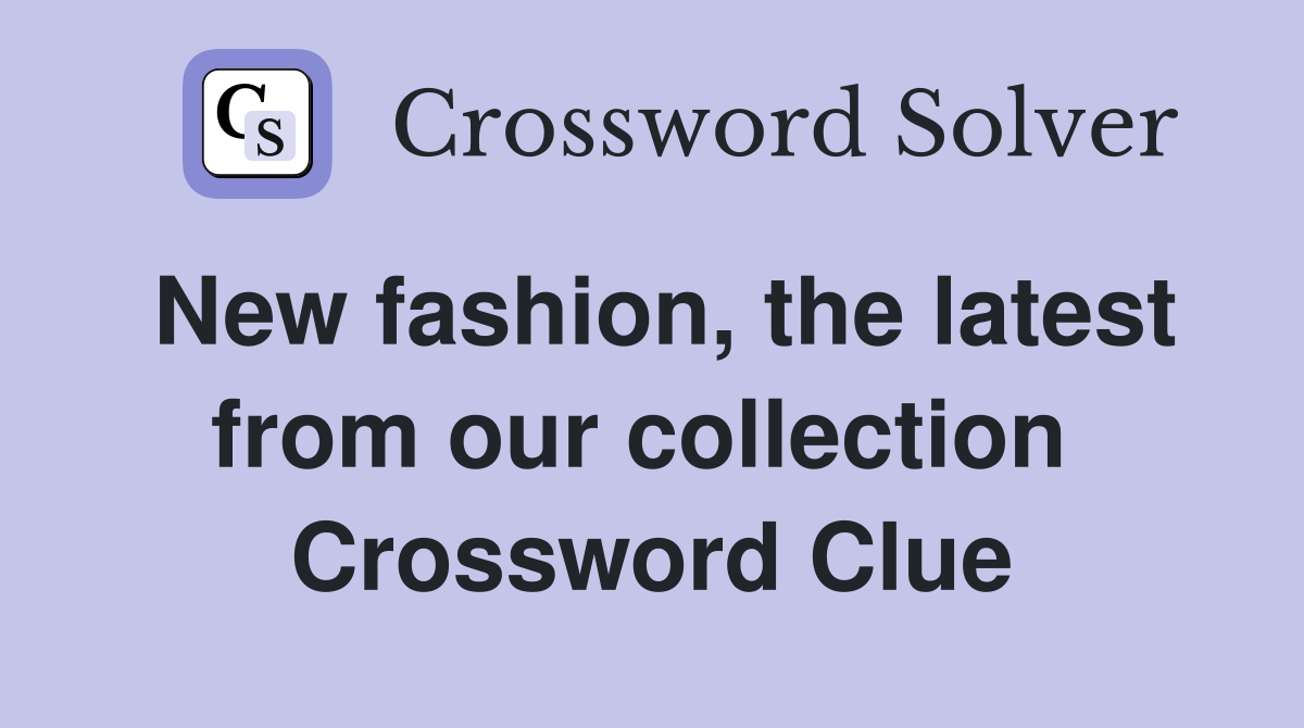 New fashion, the latest from our collection  Crossword Clue