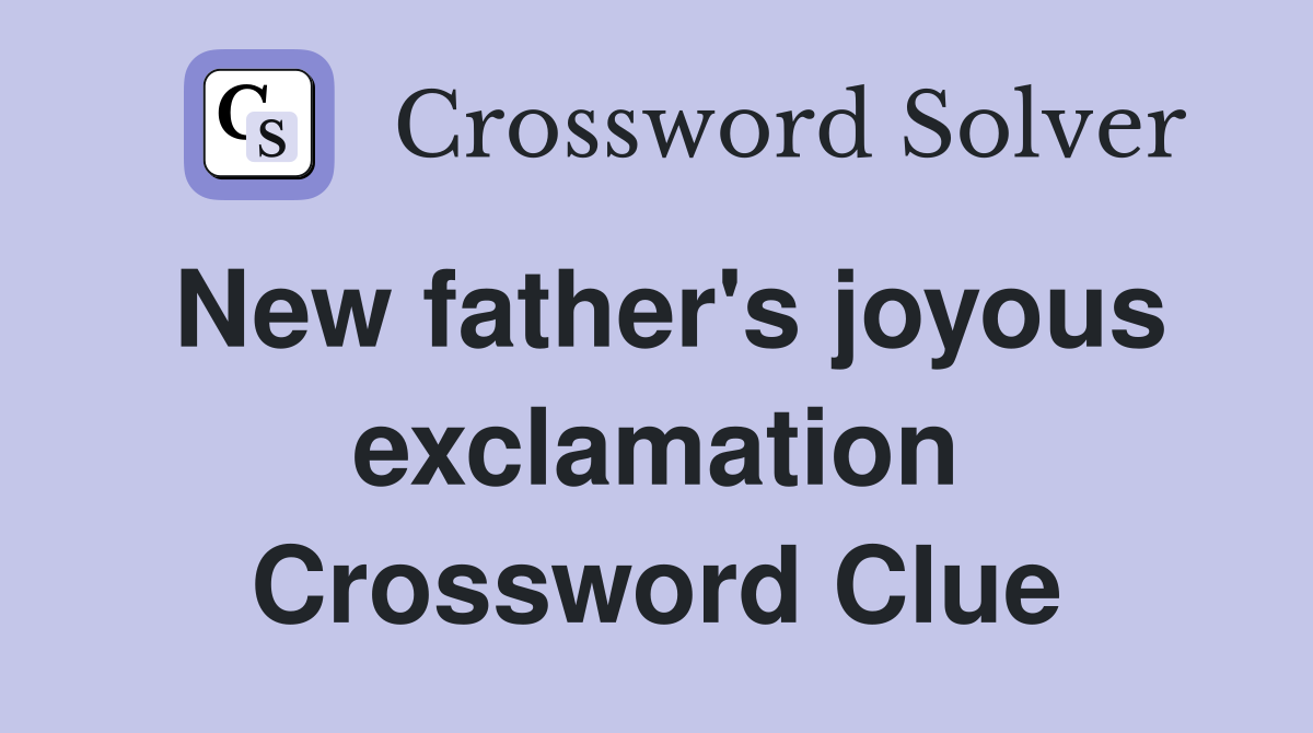 New father's joyous exclamation Crossword Clue