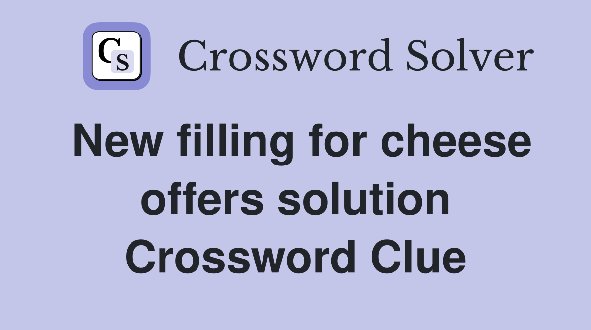 New filling for cheese offers solution Crossword Clue