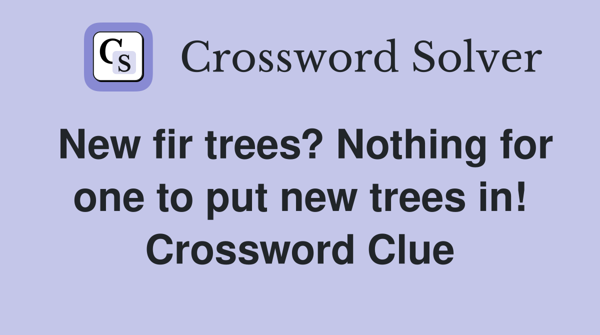 New fir trees? Nothing for one to put new trees in! Crossword Clue