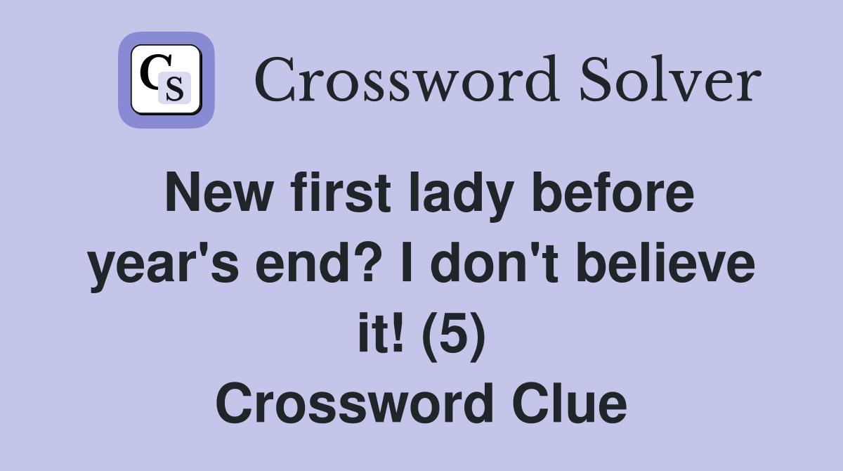 New first lady before year's end? I don't believe it! (5) Crossword Clue