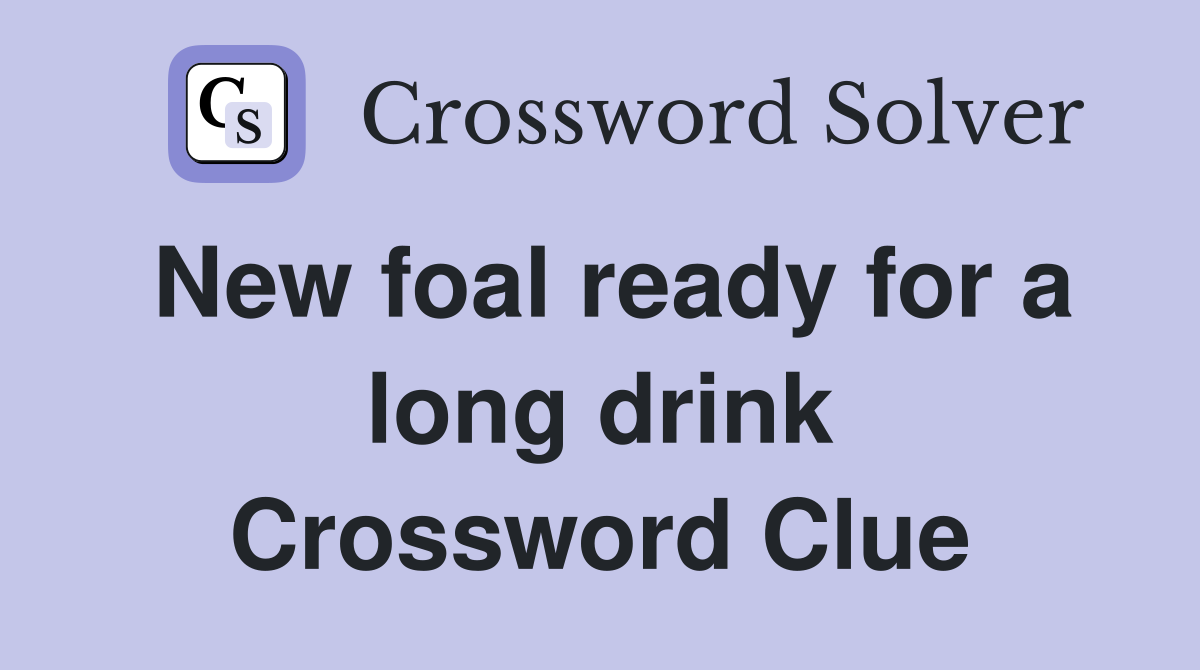 New foal ready for a long drink Crossword Clue