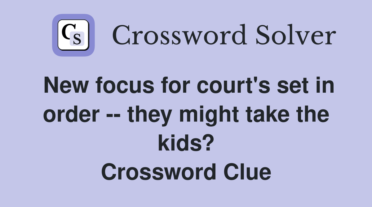 New focus for court's set in order -- they might take the kids? Crossword Clue