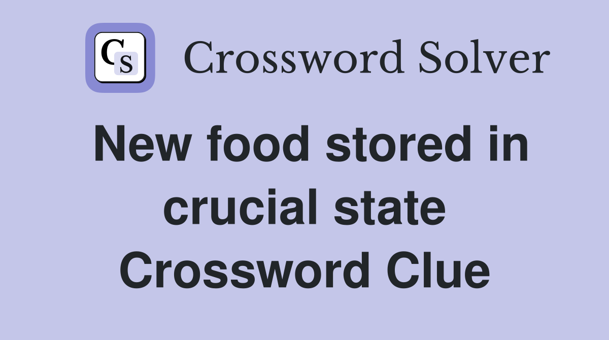 New food stored in crucial state Crossword Clue