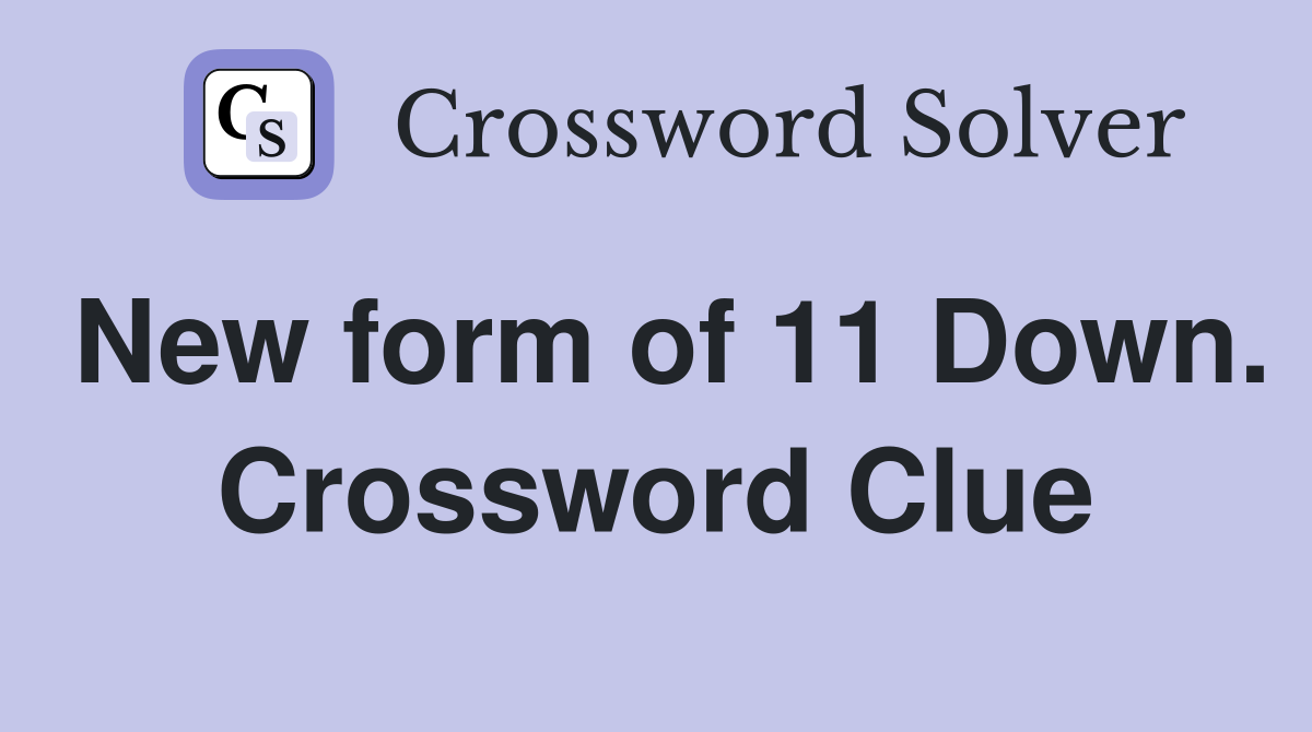 New form of 11 Down. Crossword Clue