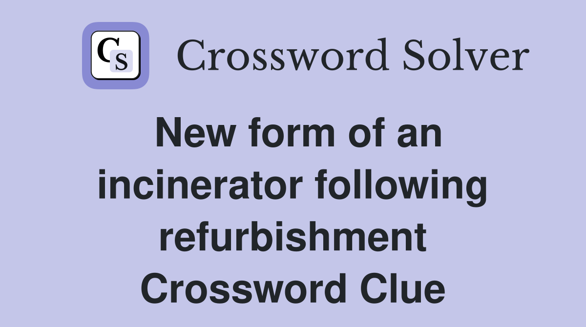 New form of an incinerator following refurbishment Crossword Clue