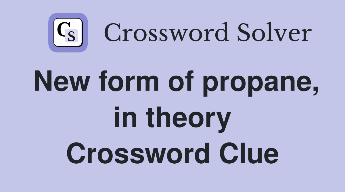 New form of propane, in theory Crossword Clue
