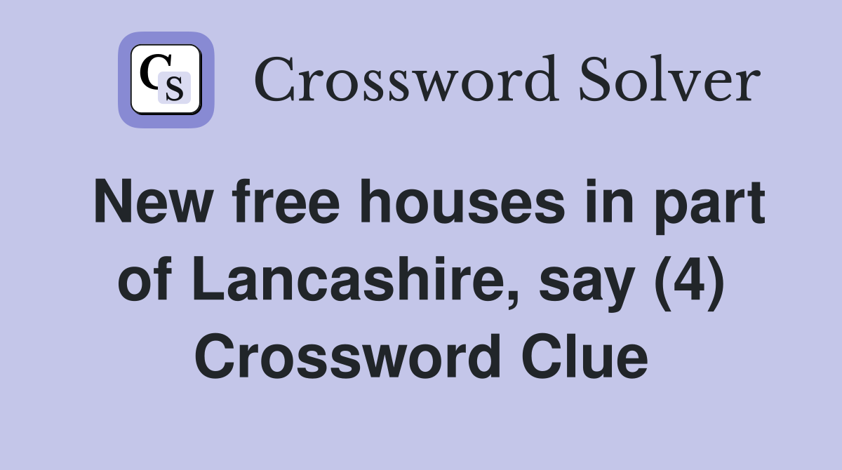 New free houses in part of Lancashire, say (4) Crossword Clue