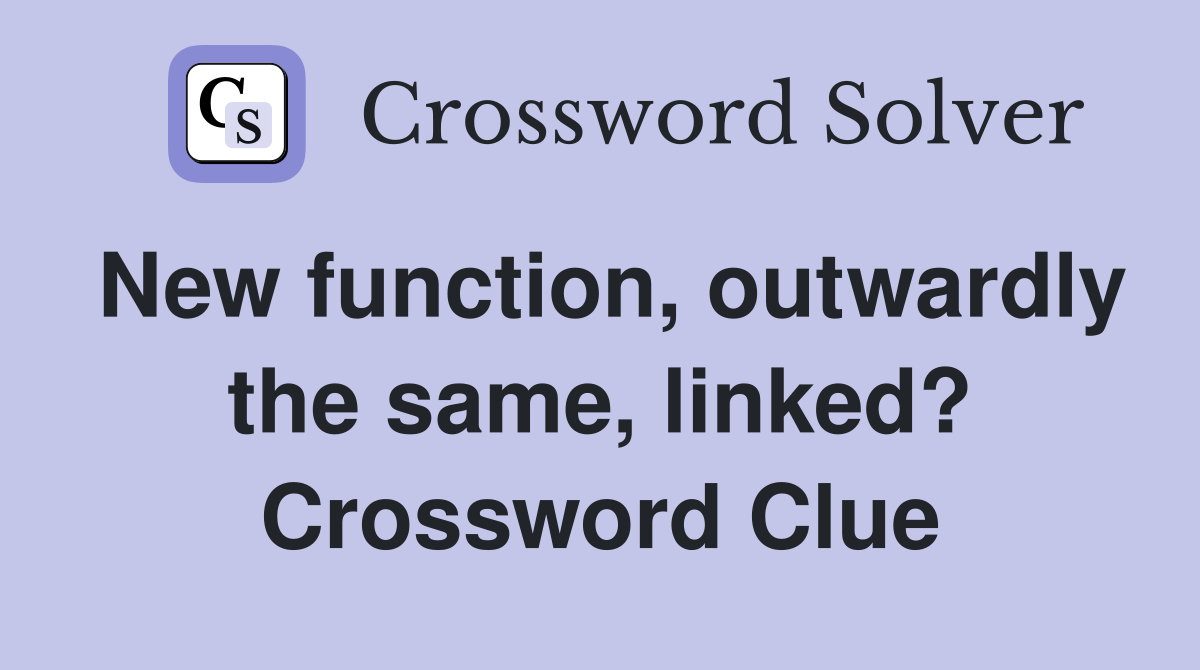 New function, outwardly the same, linked? Crossword Clue